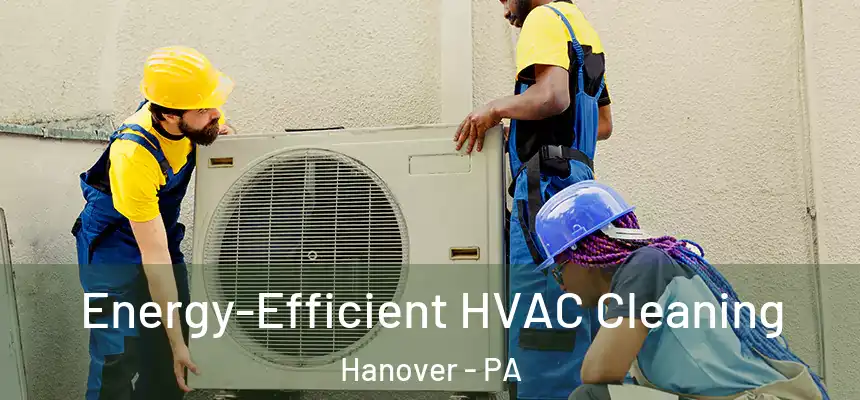  Energy-Efficient HVAC Cleaning Hanover - PA