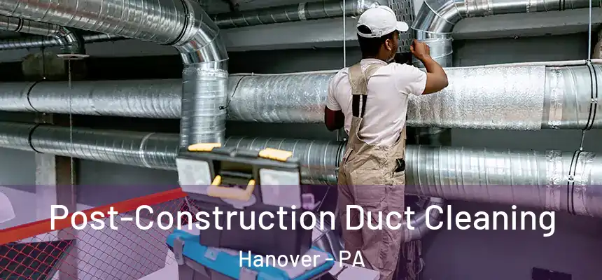  Post-Construction Duct Cleaning Hanover - PA